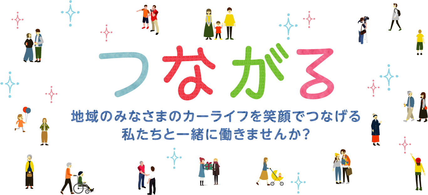 つながる 地域のみなさまのカーライフを笑顔でつなげる私たちと一緒に働きませんか？